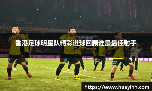 香港足球明星队精彩进球回顾谁是最佳射手